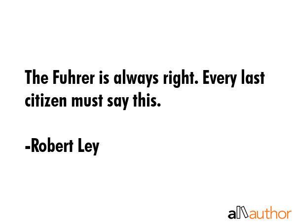 The Fuhrer is always right. Every last citizen must say this. - Robert Ley Quote GIF