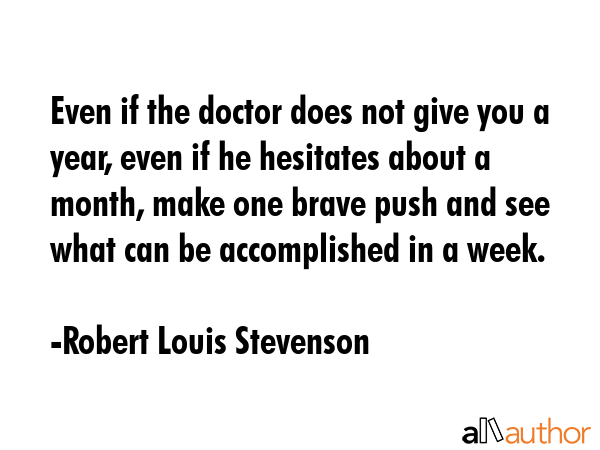 Even if the doctor does not give you a year, even if he hesitates about a month, make one brave... - Robert Louis Stevenson Quote GIF