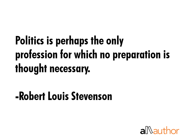 Politics is perhaps the only profession for which no preparation is thought necessary. - Robert Louis Stevenson Quote GIF