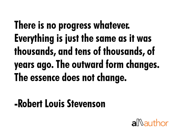 There is no progress whatever. Everything is just the same as it was thousands, and tens of... - Robert Louis Stevenson Quote GIF
