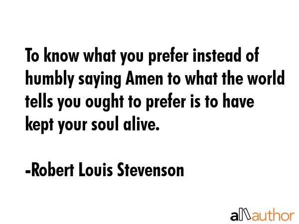 To know what you prefer instead of humbly saying Amen to what the world tells you ought to prefer... - Robert Louis Stevenson Quote GIF