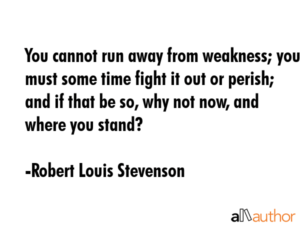 You cannot run away from weakness; you must some time fight it out or perish; and if that be so,... - Robert Louis Stevenson Quote GIF