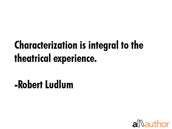 Characterization is integral to the theatrical experience. - Robert Ludlum Quote GIF