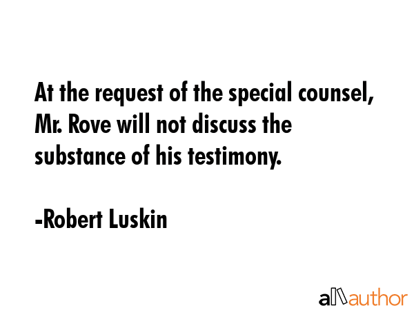 At the request of the special counsel, Mr. Rove will not discuss the substance of his testimony. - Robert Luskin Quote GIF