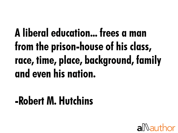 A liberal education... frees a man from the prison-house of his class, race, time, place,... - Robert M. Hutchins Quote GIF