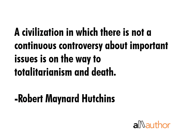 A civilization in which there is not a continuous controversy about important issues is on the way... - Robert Maynard Hutchins Quote GIF