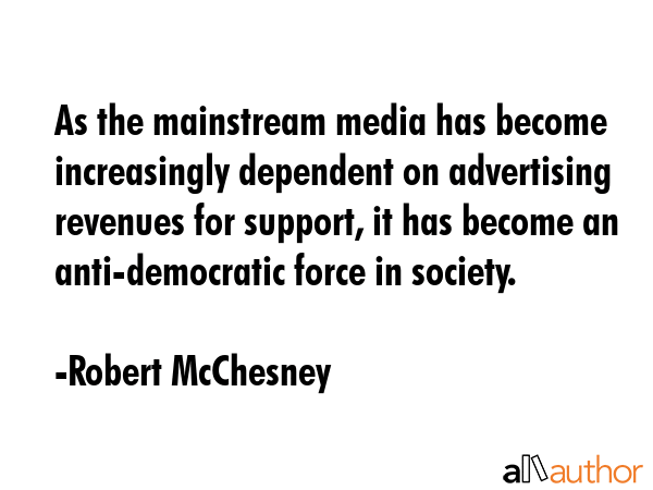 As the mainstream media has become increasingly dependent on advertising revenues for support, it... - Robert McChesney Quote GIF