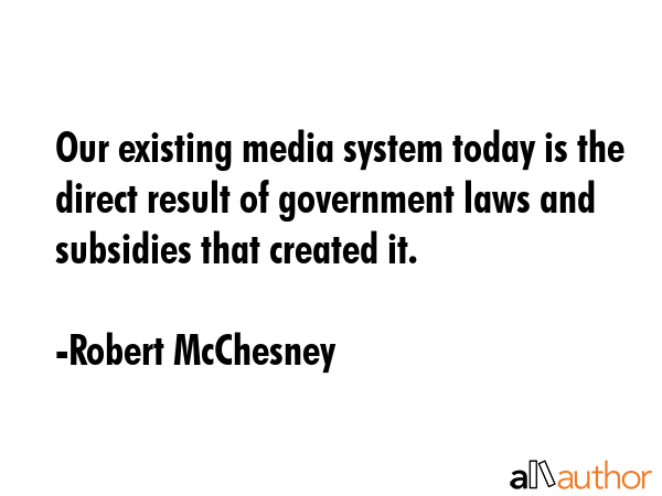 Our existing media system today is the direct result of government laws and subsidies that created... - Robert McChesney Quote GIF