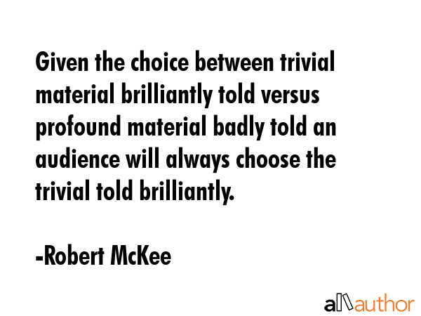 Given the choice between trivial material brilliantly told versus profound material badly told an... - Robert McKee Quote GIF