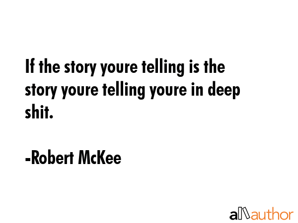 If the story youre telling is the story youre telling youre in deep shit. - Robert McKee Quote