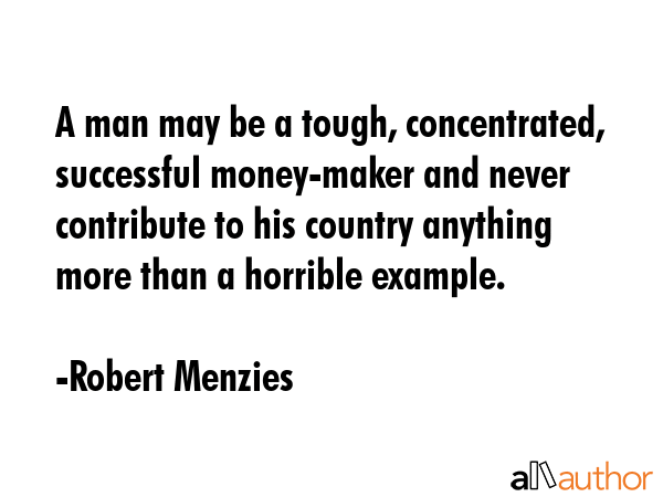 A man may be a tough, concentrated, successful money-maker and never contribute to his country... - Robert Menzies Quote GIF