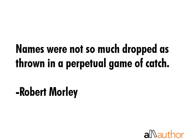 Names were not so much dropped as thrown in a perpetual game of catch. - Robert Morley Quote GIF