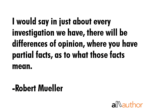 I would say in just about every investigation we have, there will be differences of opinion, where... - Robert Mueller Quote GIF