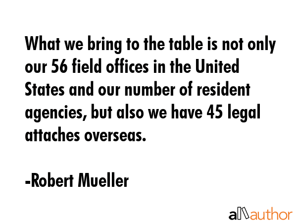 What we bring to the table is not only our 56 field offices in the United States and our number of... - Robert Mueller Quote GIF