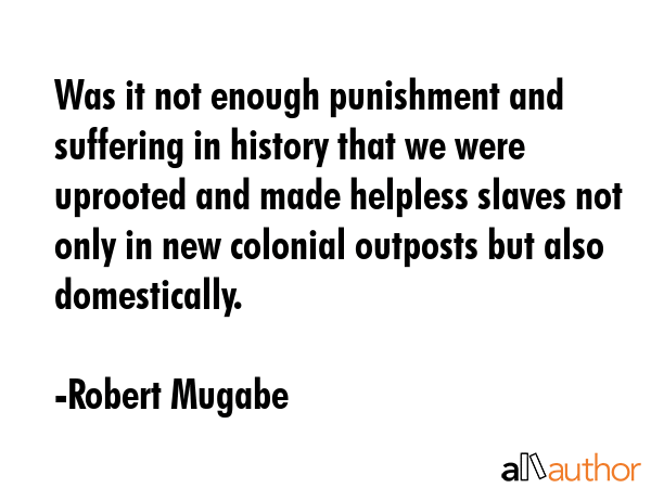 Was it not enough punishment and suffering in history that we were uprooted and made helpless... - Robert Mugabe Quote GIF