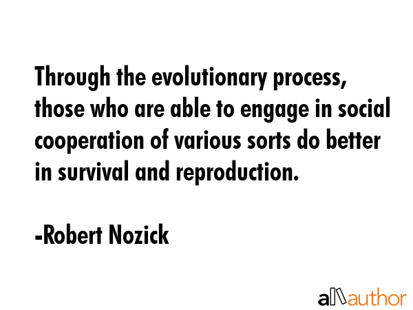 Through the evolutionary process, those who are able to engage in social cooperation of various... - Robert Nozick Quote GIF