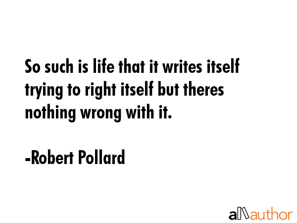 So such is life that it writes itself trying to right itself but theres nothing wrong with it. - Robert Pollard Quote GIF