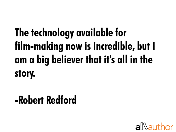 The technology available for film-making now is incredible, but I am a big believer that it\