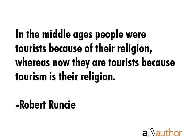 In the middle ages people were tourists because of their religion, whereas now they are tourists... - Robert Runcie Quote GIF