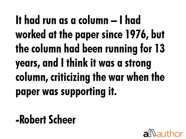 It had run as a column – I had worked at the paper since 1976, but the column had been running... - Robert Scheer Quote GIF