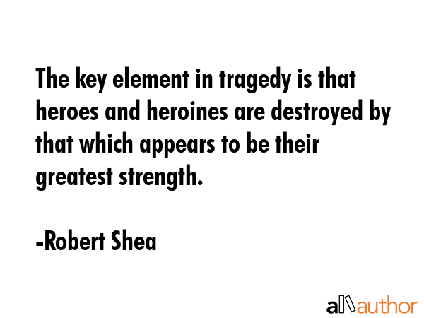 The key element in tragedy is that heroes and heroines are destroyed by that which appears to be... - Robert Shea Quote GIF