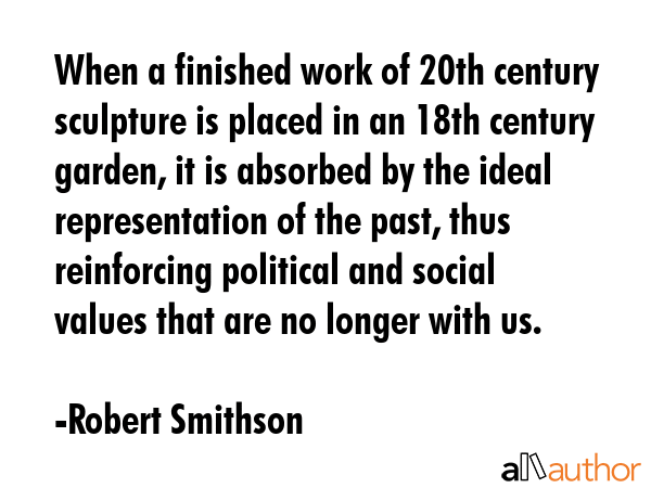 When a finished work of 20th century sculpture is placed in an 18th century garden, it is absorbed... - Robert Smithson Quote GIF
