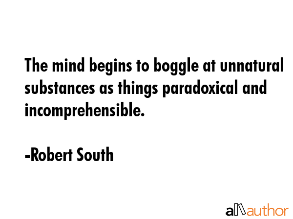 The mind begins to boggle at unnatural substances as things paradoxical and incomprehensible. - Robert South Quote GIF