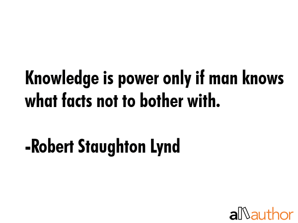 Knowledge is power only if man knows what facts not to bother with. - Robert Staughton Lynd Quote