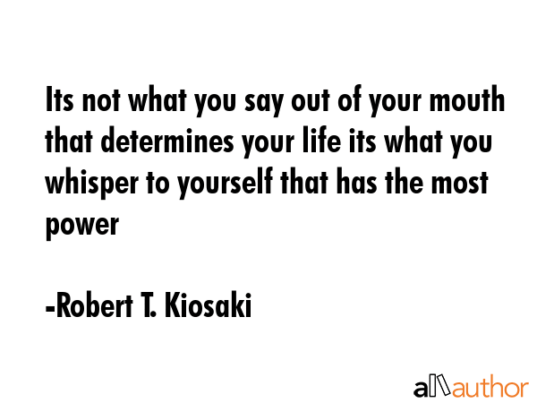 Its not what you say out of your mouth that determines your life its what you whisper to yourself... - Robert T. Kiosaki Quote GIF