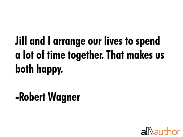 Jill and I arrange our lives to spend a lot of time together. That makes us both happy. - Robert Wagner Quote GIF