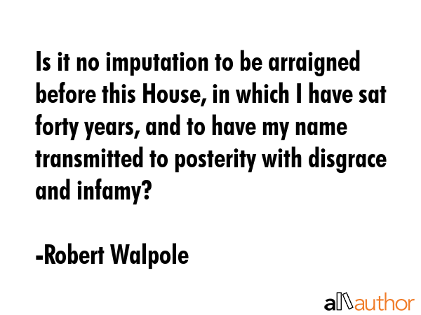Is it no imputation to be arraigned before this House, in which I have sat forty years, and to have... - Robert Walpole Quote GIF