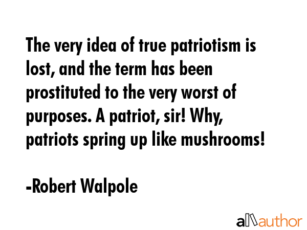 The very idea of true patriotism is lost, and the term has been prostituted to the very worst of... - Robert Walpole Quote GIF