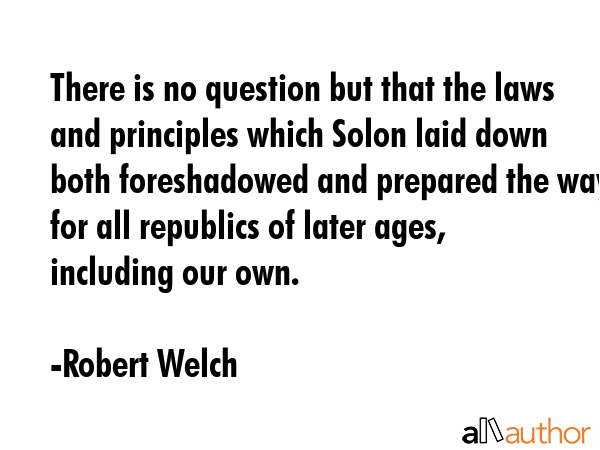 There is no question but that the laws and principles which Solon laid down both foreshadowed and... - Robert Welch Quote GIF