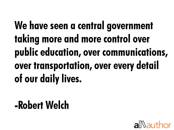 We have seen a central government taking more and more control over public education, over... - Robert Welch Quote GIF