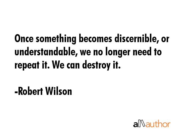 Once something becomes discernible, or understandable, we no longer need to repeat it. We can... - Robert Wilson Quote GIF