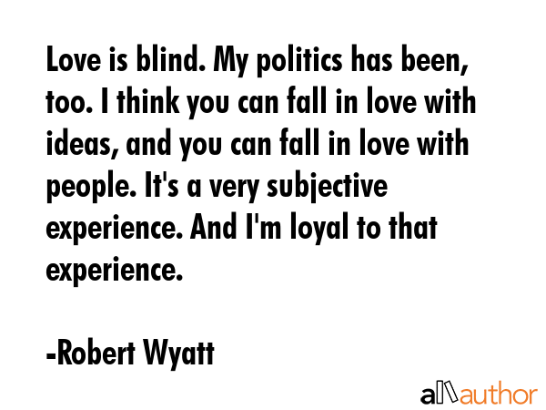 Love is blind. My politics has been, too. I think you can fall in love with ideas, and you can fall... - Robert Wyatt Quote GIF
