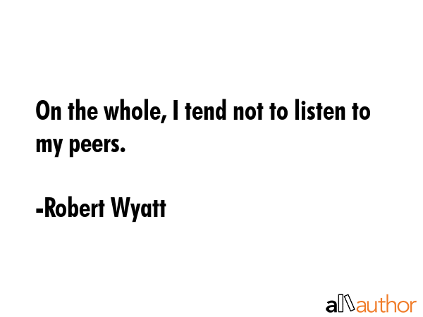 On the whole, I tend not to listen to my peers. - Robert Wyatt Quote GIF