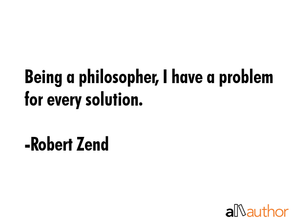 Being a philosopher, I have a problem for every solution. - Robert Zend Quote GIF