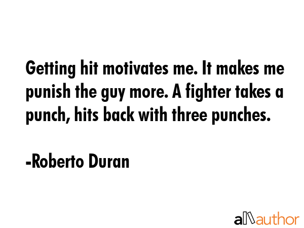 Getting hit motivates me. It makes me punish the guy more. A fighter takes a punch, hits back with... - Roberto Duran Quote GIF