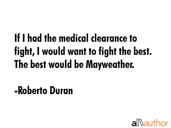If I had the medical clearance to fight, I would want to fight the best. The best would be... - Roberto Duran Quote GIF