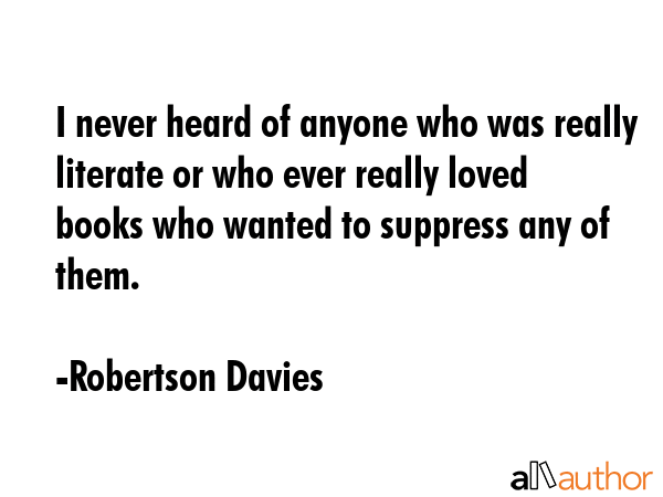 I never heard of anyone who was really literate or who ever really loved books who wanted to... - Robertson Davies Quote GIF