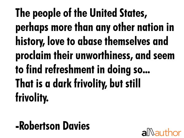 The people of the United States, perhaps more than any other nation in history, love to abase... - Robertson Davies Quote GIF