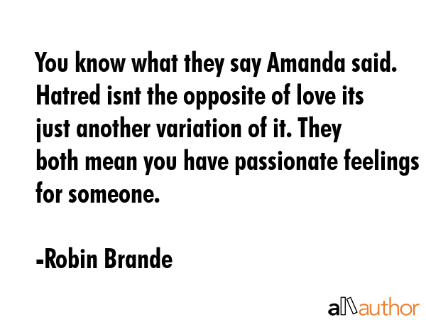 You know what they say Amanda said. Hatred isnt the opposite of love its just another variation of... - Robin Brande Quote GIF