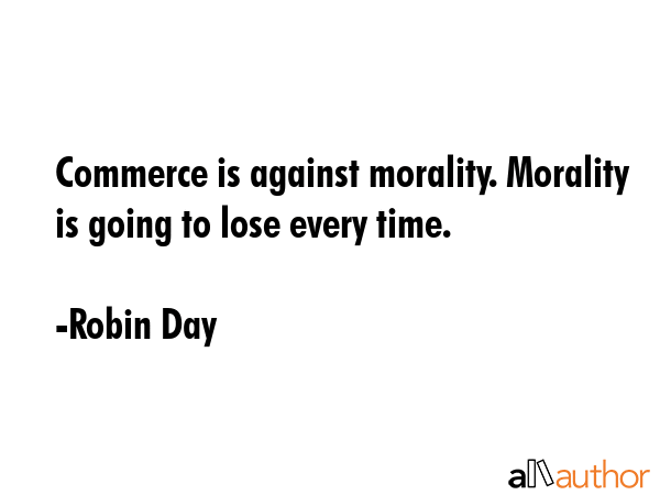 Commerce is against morality. Morality is going to lose every time. - Robin Day Quote GIF
