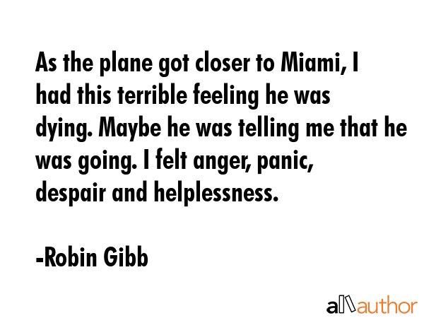 As the plane got closer to Miami, I had this terrible feeling he was dying. Maybe he was telling me... - Robin Gibb Quote GIF