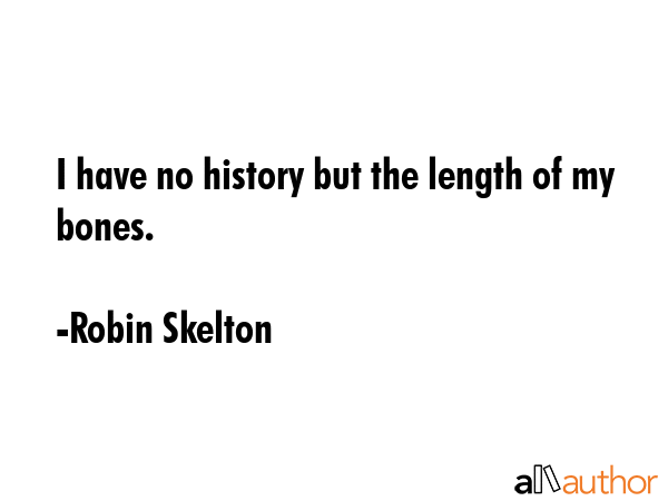 I have no history but the length of my bones. - Robin Skelton Quote GIF