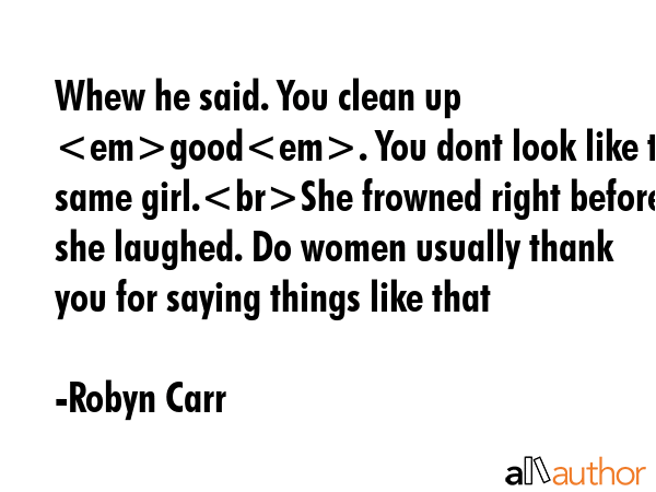Whew he said. You clean up good. You dont look like the same girl.She frowned right before she... - Robyn Carr Quote GIF