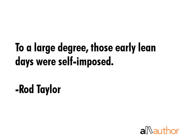 To a large degree, those early lean days were self-imposed. - Rod Taylor Quote