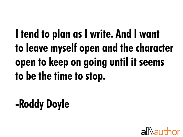 I tend to plan as I write. And I want to leave myself open and the character open to keep on going... - Roddy Doyle Quote GIF