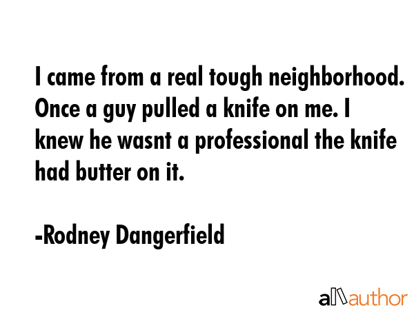 I came from a real tough neighborhood. Once a guy pulled a knife on me. I knew he wasnt a... - Rodney Dangerfield Quote GIF